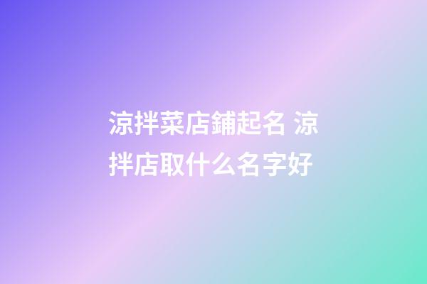 涼拌菜店鋪起名 涼拌店取什么名字好-第1張-店鋪起名-玄機派